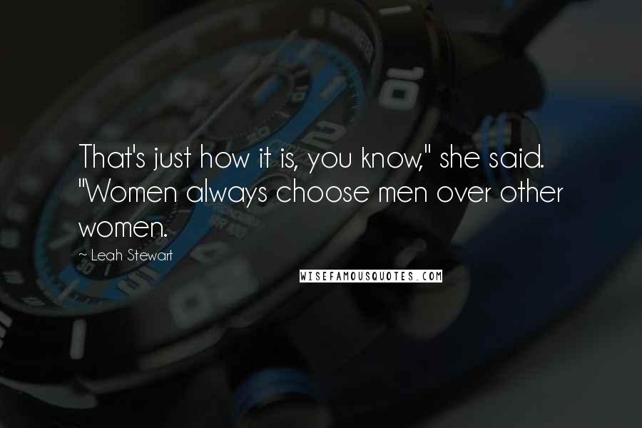 Leah Stewart Quotes: That's just how it is, you know," she said. "Women always choose men over other women.