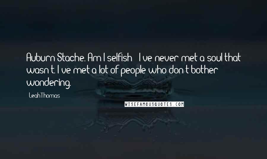 Leah Thomas Quotes: Auburn-Stache. Am I selfish?""I've never met a soul that wasn't. I've met a lot of people who don't bother wondering.