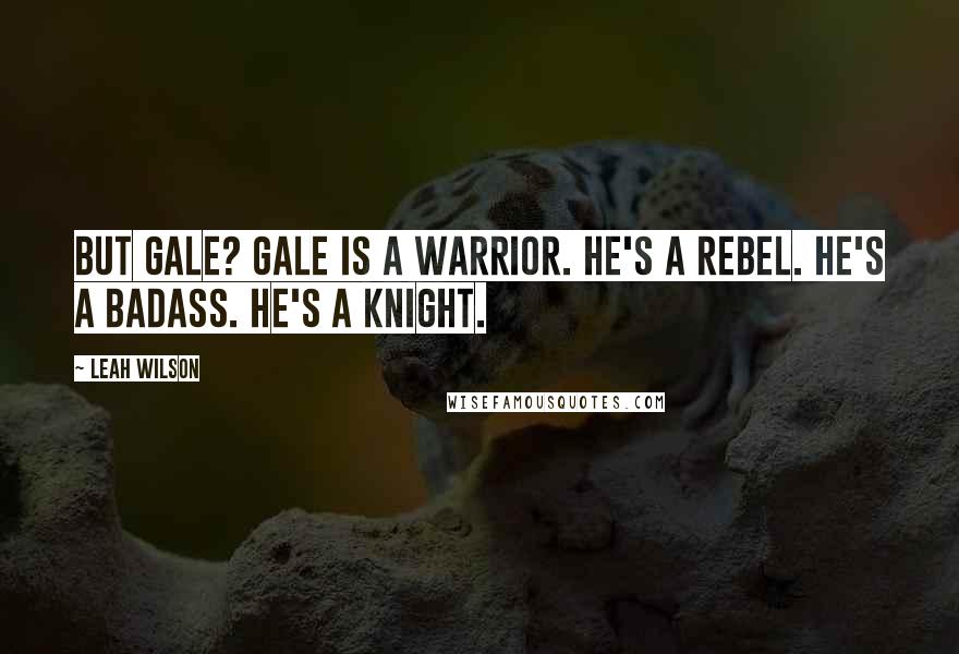 Leah Wilson Quotes: But Gale? Gale is a warrior. He's a rebel. He's a badass. He's a knight.