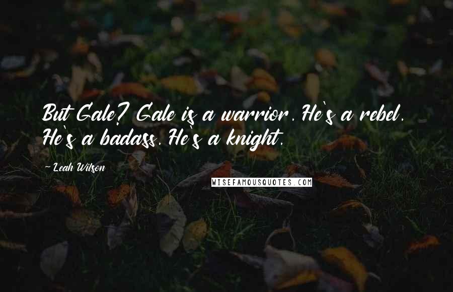 Leah Wilson Quotes: But Gale? Gale is a warrior. He's a rebel. He's a badass. He's a knight.