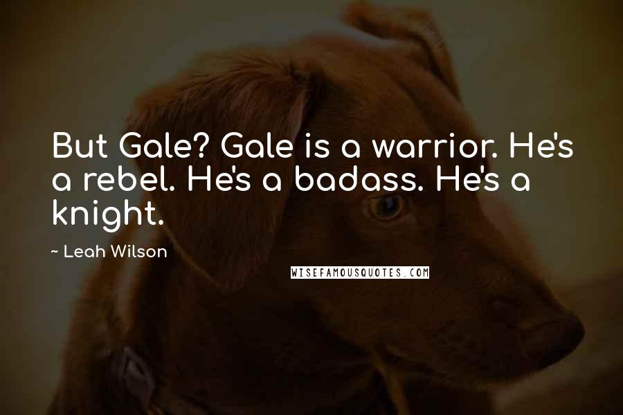 Leah Wilson Quotes: But Gale? Gale is a warrior. He's a rebel. He's a badass. He's a knight.