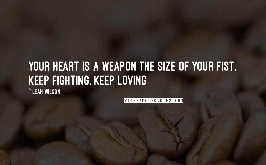 Leah Wilson Quotes: Your heart is a weapon the size of your fist. keep fighting. keep loving