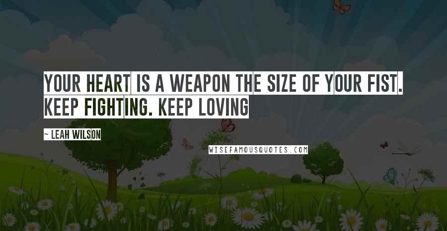 Leah Wilson Quotes: Your heart is a weapon the size of your fist. keep fighting. keep loving