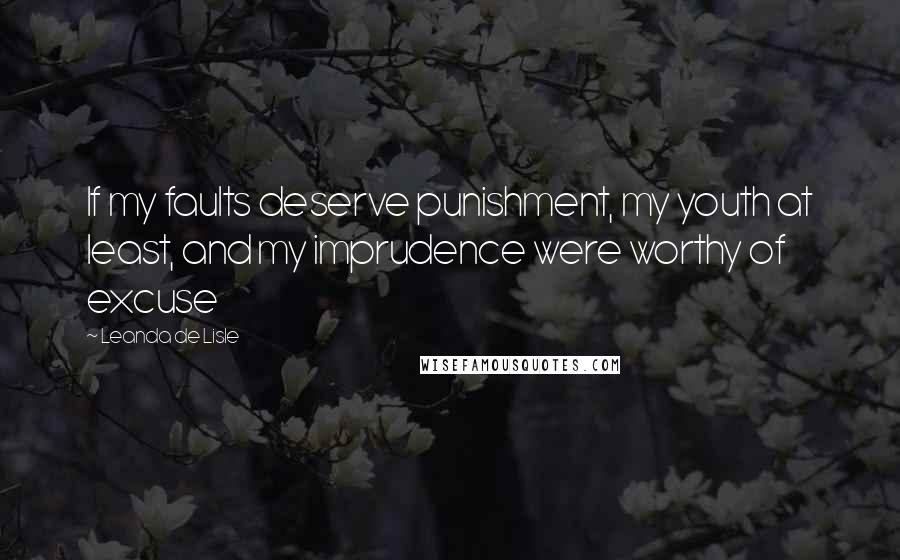 Leanda De Lisle Quotes: If my faults deserve punishment, my youth at least, and my imprudence were worthy of excuse