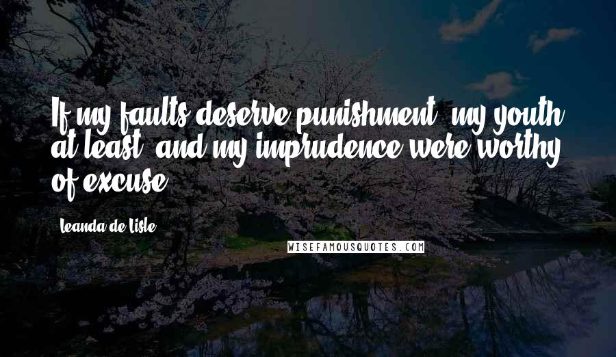 Leanda De Lisle Quotes: If my faults deserve punishment, my youth at least, and my imprudence were worthy of excuse