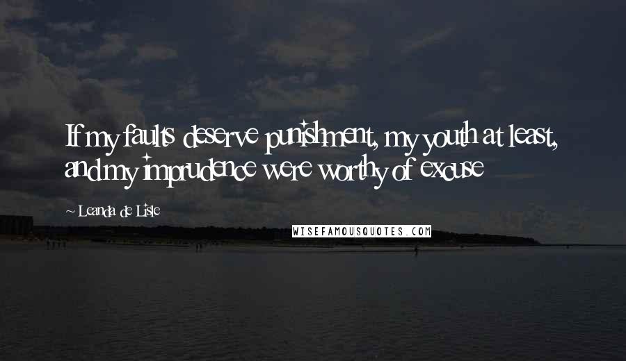 Leanda De Lisle Quotes: If my faults deserve punishment, my youth at least, and my imprudence were worthy of excuse