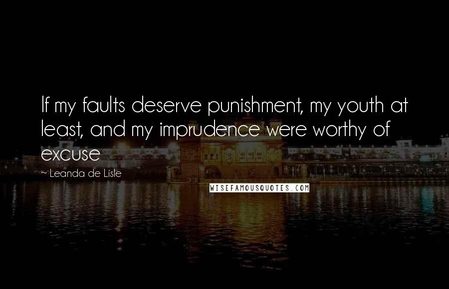 Leanda De Lisle Quotes: If my faults deserve punishment, my youth at least, and my imprudence were worthy of excuse