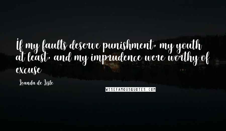 Leanda De Lisle Quotes: If my faults deserve punishment, my youth at least, and my imprudence were worthy of excuse