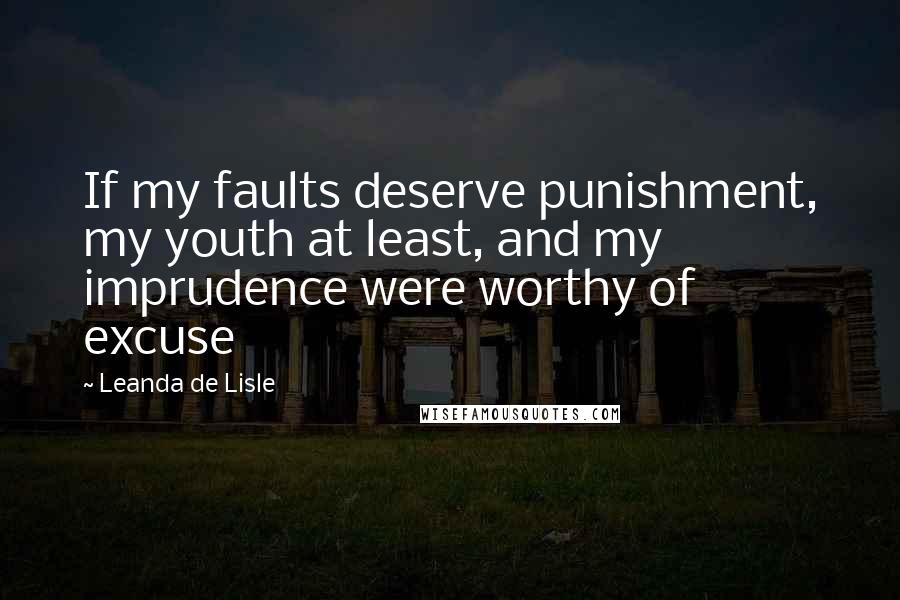 Leanda De Lisle Quotes: If my faults deserve punishment, my youth at least, and my imprudence were worthy of excuse