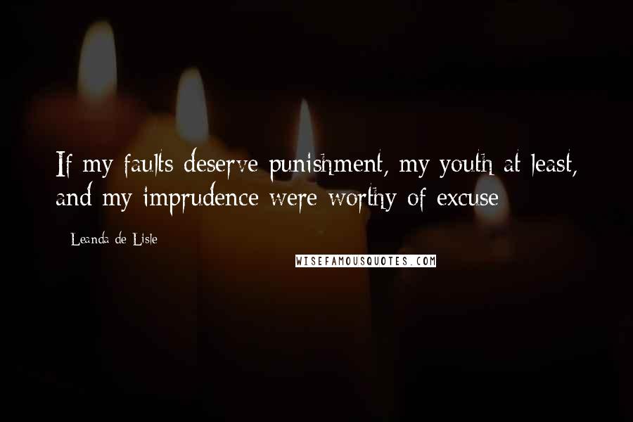 Leanda De Lisle Quotes: If my faults deserve punishment, my youth at least, and my imprudence were worthy of excuse