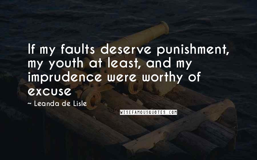 Leanda De Lisle Quotes: If my faults deserve punishment, my youth at least, and my imprudence were worthy of excuse