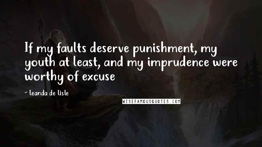 Leanda De Lisle Quotes: If my faults deserve punishment, my youth at least, and my imprudence were worthy of excuse