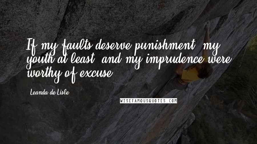 Leanda De Lisle Quotes: If my faults deserve punishment, my youth at least, and my imprudence were worthy of excuse