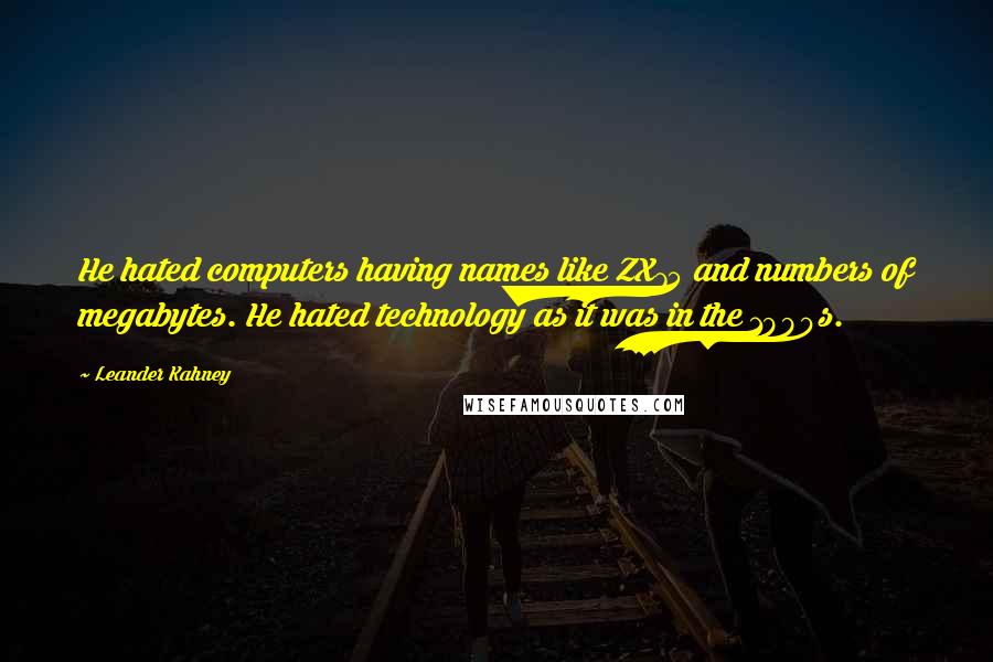 Leander Kahney Quotes: He hated computers having names like ZX75 and numbers of megabytes. He hated technology as it was in the 1990s.