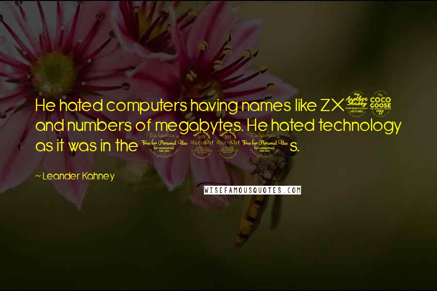 Leander Kahney Quotes: He hated computers having names like ZX75 and numbers of megabytes. He hated technology as it was in the 1990s.