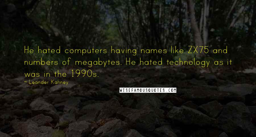 Leander Kahney Quotes: He hated computers having names like ZX75 and numbers of megabytes. He hated technology as it was in the 1990s.