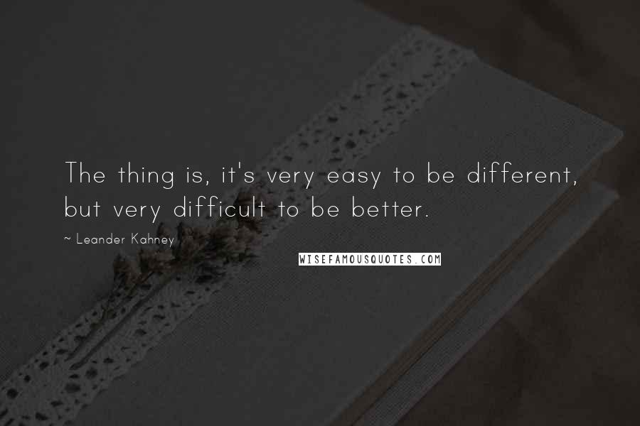 Leander Kahney Quotes: The thing is, it's very easy to be different, but very difficult to be better.