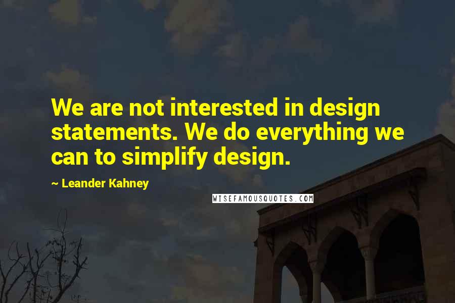 Leander Kahney Quotes: We are not interested in design statements. We do everything we can to simplify design.