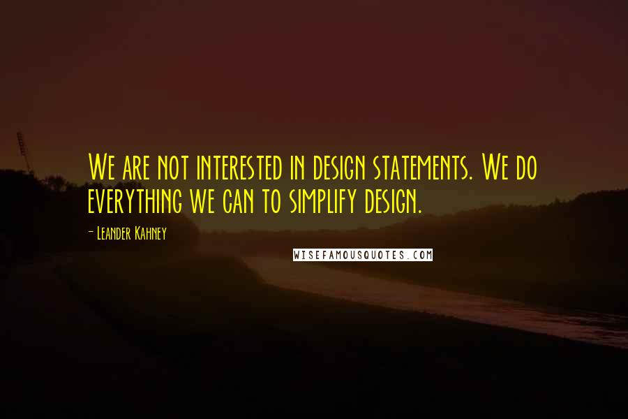 Leander Kahney Quotes: We are not interested in design statements. We do everything we can to simplify design.