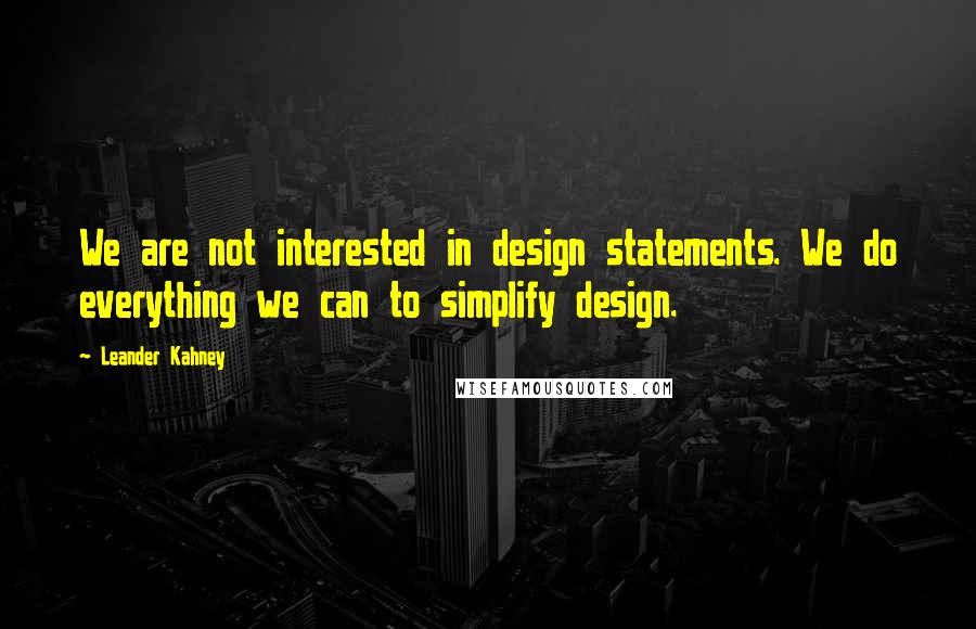 Leander Kahney Quotes: We are not interested in design statements. We do everything we can to simplify design.