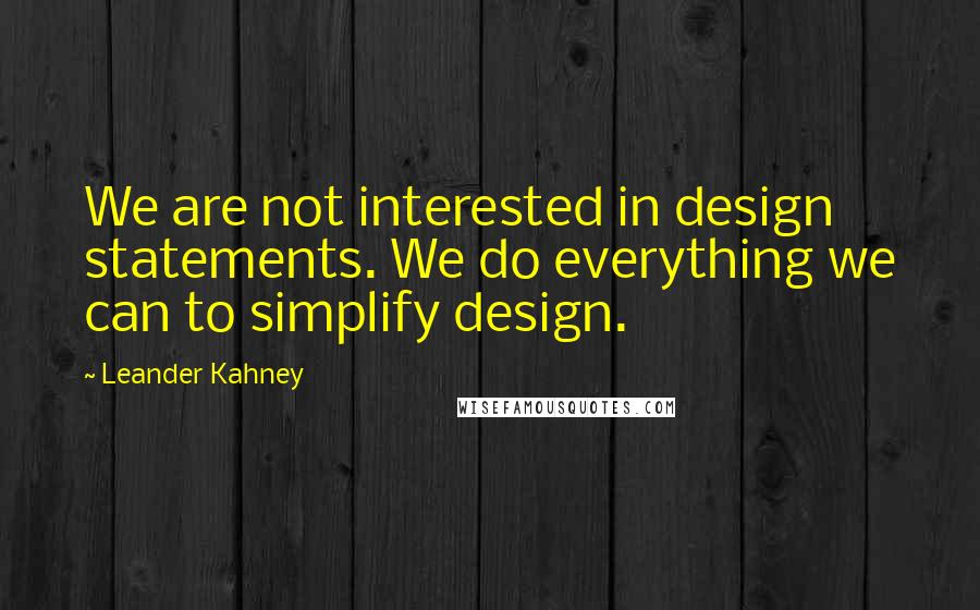 Leander Kahney Quotes: We are not interested in design statements. We do everything we can to simplify design.