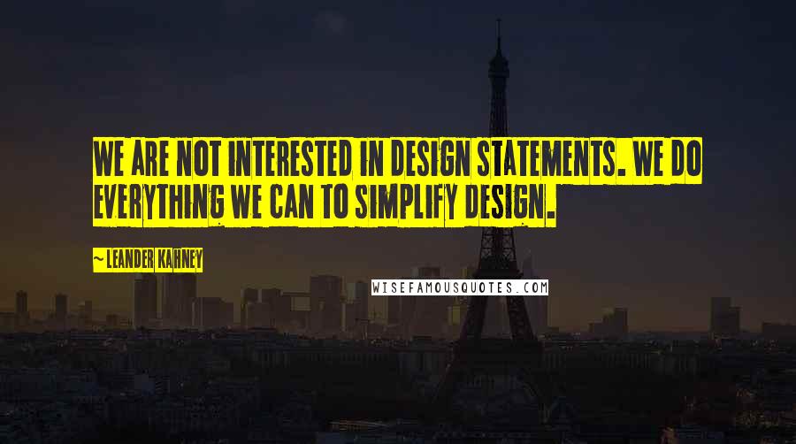 Leander Kahney Quotes: We are not interested in design statements. We do everything we can to simplify design.