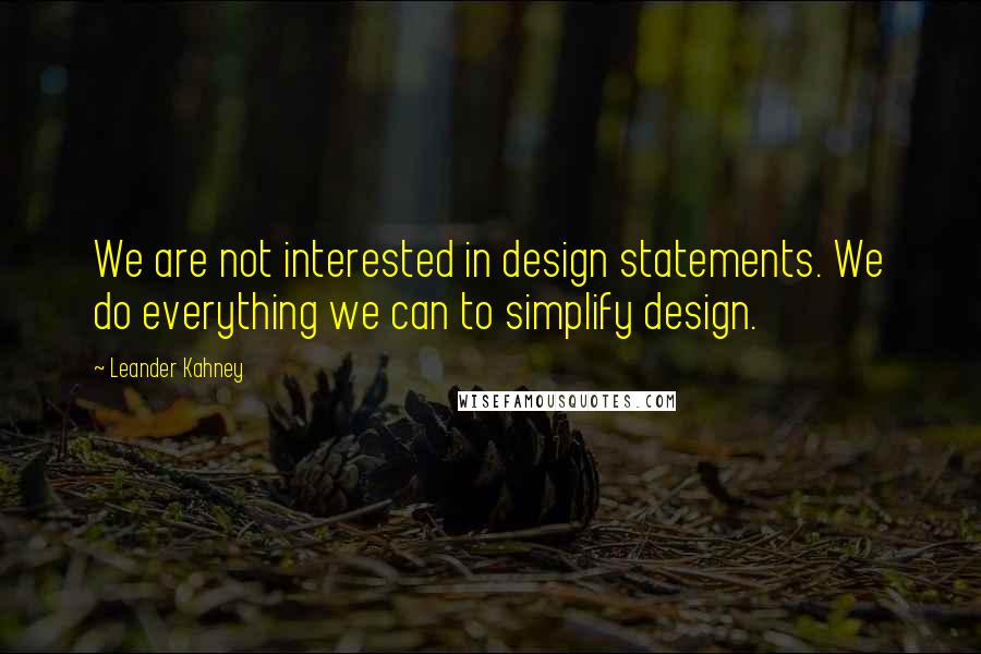 Leander Kahney Quotes: We are not interested in design statements. We do everything we can to simplify design.