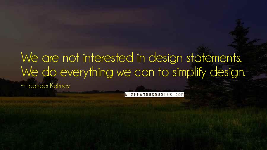 Leander Kahney Quotes: We are not interested in design statements. We do everything we can to simplify design.