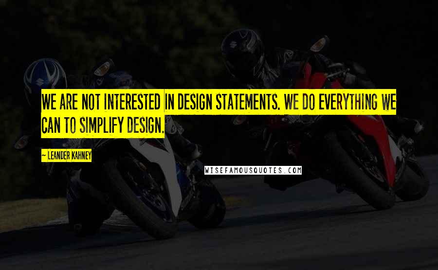 Leander Kahney Quotes: We are not interested in design statements. We do everything we can to simplify design.