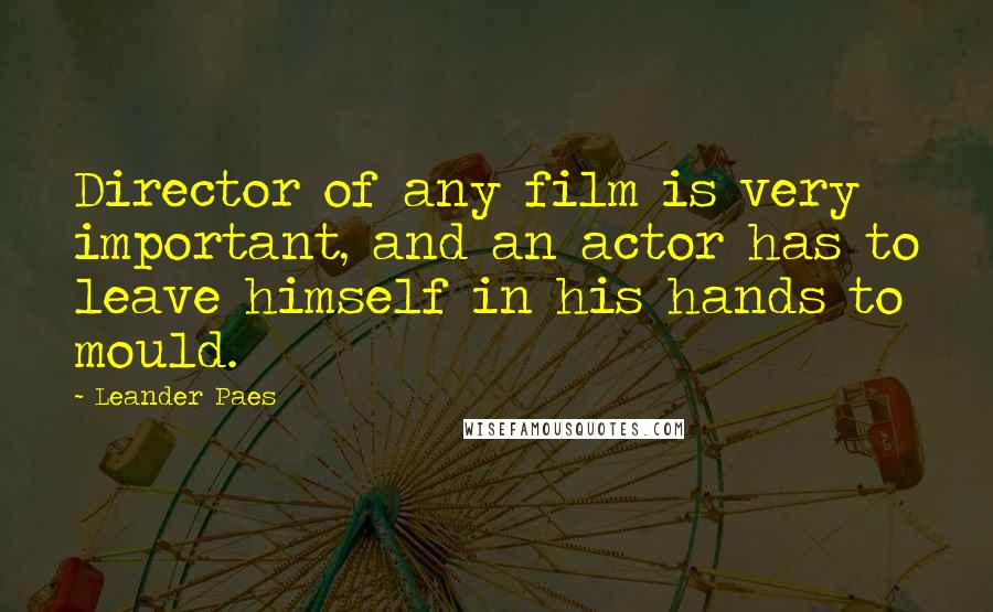 Leander Paes Quotes: Director of any film is very important, and an actor has to leave himself in his hands to mould.