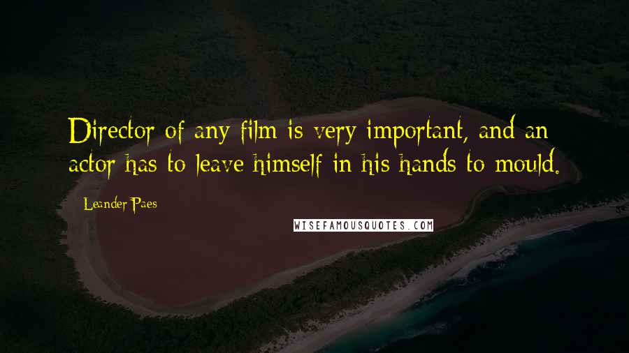 Leander Paes Quotes: Director of any film is very important, and an actor has to leave himself in his hands to mould.
