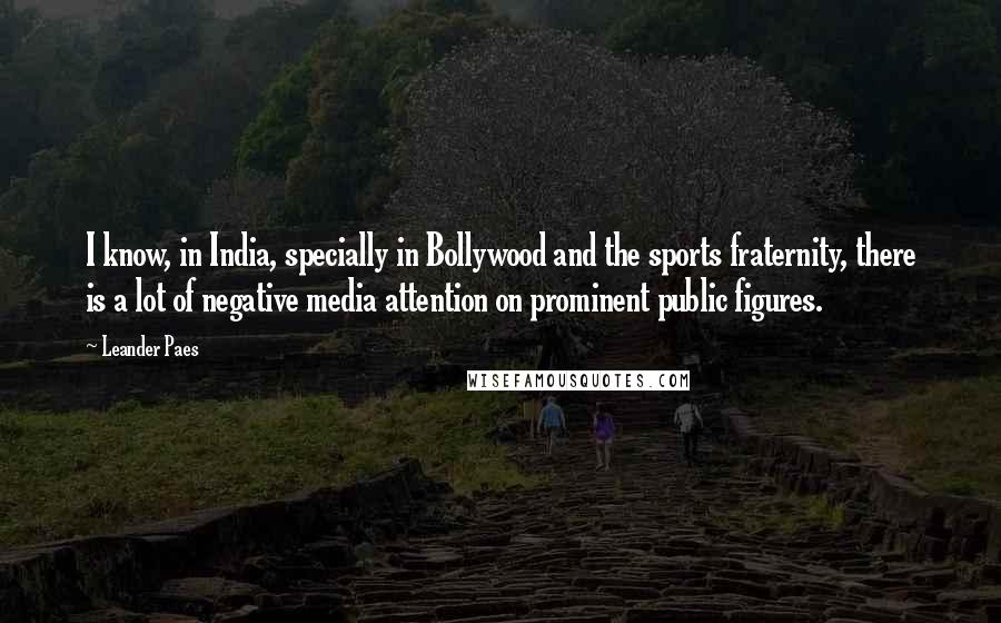 Leander Paes Quotes: I know, in India, specially in Bollywood and the sports fraternity, there is a lot of negative media attention on prominent public figures.