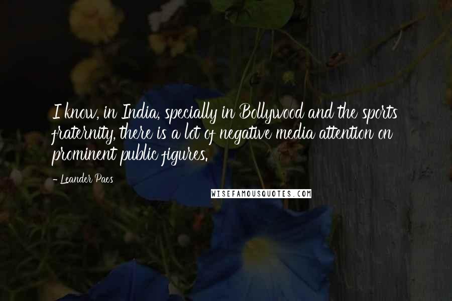 Leander Paes Quotes: I know, in India, specially in Bollywood and the sports fraternity, there is a lot of negative media attention on prominent public figures.