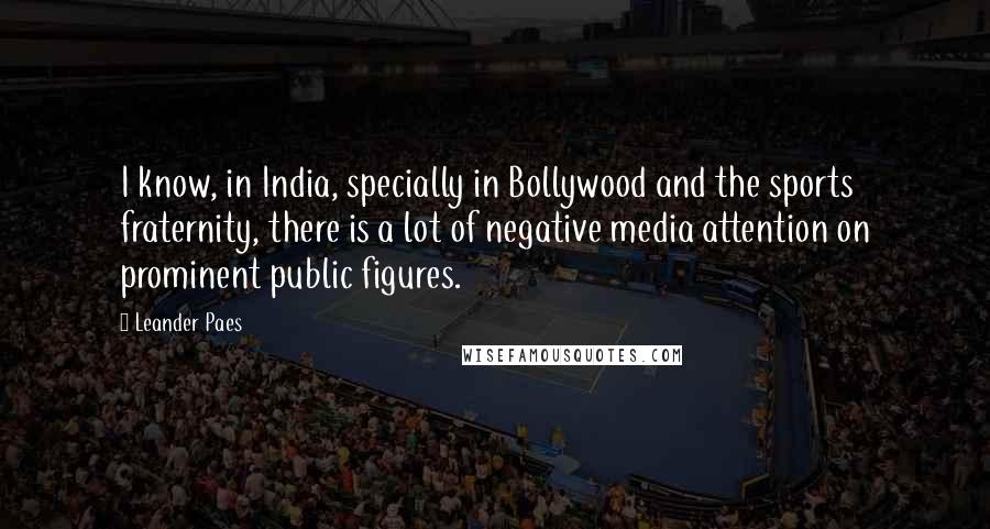 Leander Paes Quotes: I know, in India, specially in Bollywood and the sports fraternity, there is a lot of negative media attention on prominent public figures.