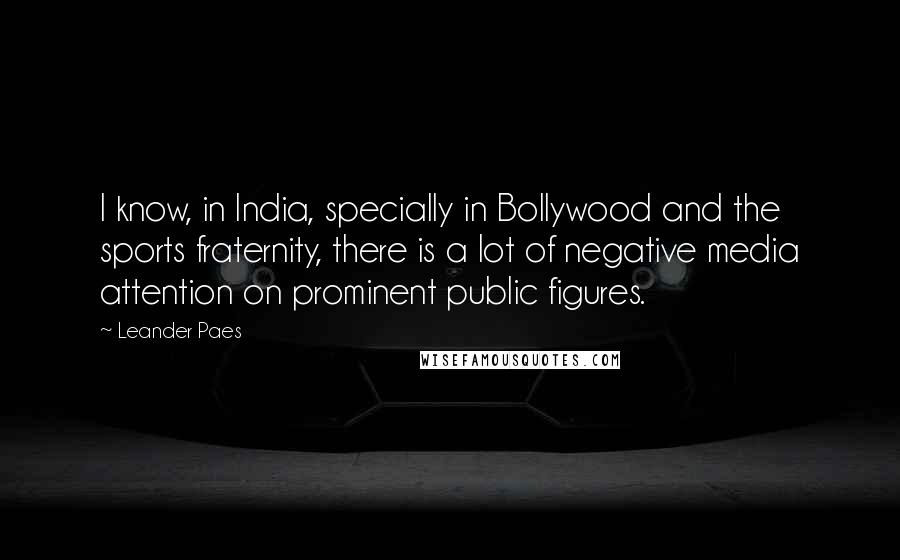 Leander Paes Quotes: I know, in India, specially in Bollywood and the sports fraternity, there is a lot of negative media attention on prominent public figures.