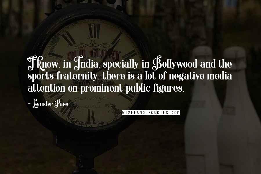 Leander Paes Quotes: I know, in India, specially in Bollywood and the sports fraternity, there is a lot of negative media attention on prominent public figures.