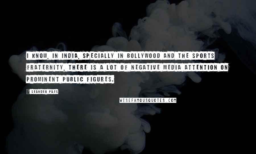 Leander Paes Quotes: I know, in India, specially in Bollywood and the sports fraternity, there is a lot of negative media attention on prominent public figures.