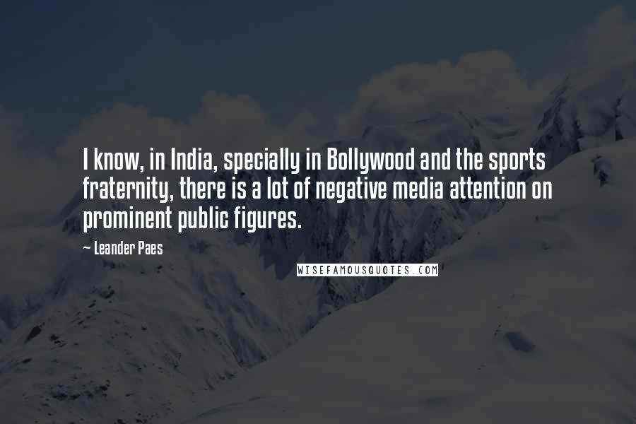 Leander Paes Quotes: I know, in India, specially in Bollywood and the sports fraternity, there is a lot of negative media attention on prominent public figures.