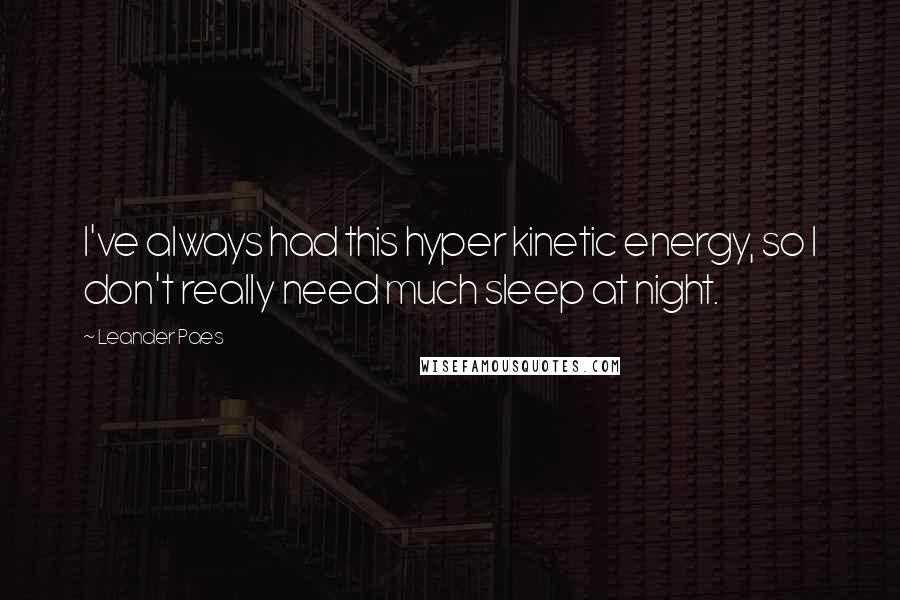 Leander Paes Quotes: I've always had this hyper kinetic energy, so I don't really need much sleep at night.