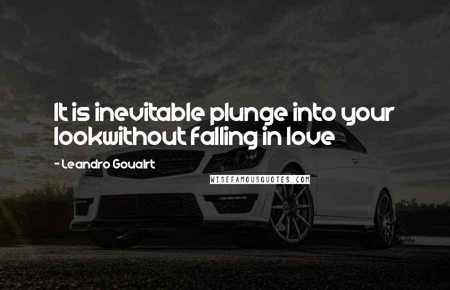 Leandro Goualrt Quotes: It is inevitable plunge into your lookwithout falling in love