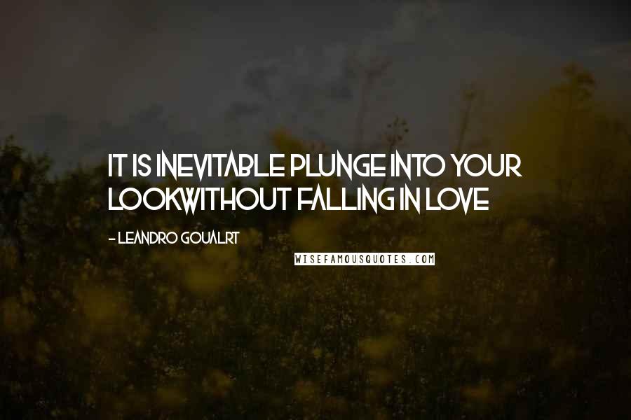 Leandro Goualrt Quotes: It is inevitable plunge into your lookwithout falling in love