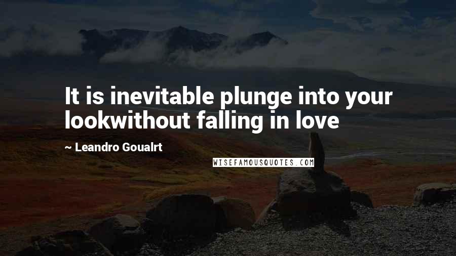 Leandro Goualrt Quotes: It is inevitable plunge into your lookwithout falling in love