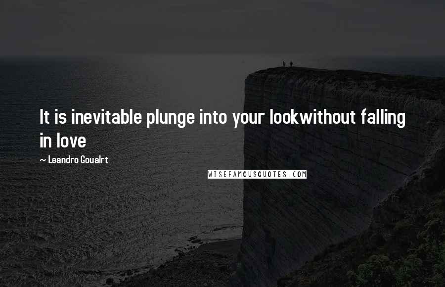 Leandro Goualrt Quotes: It is inevitable plunge into your lookwithout falling in love