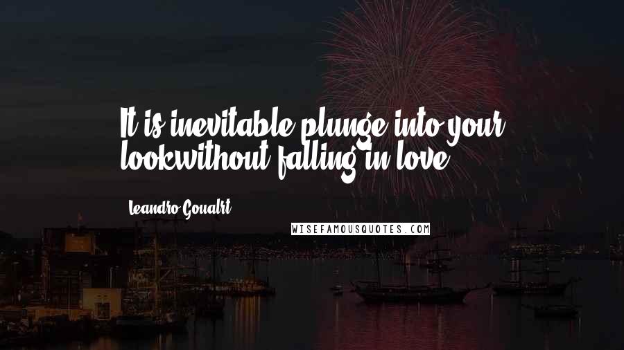Leandro Goualrt Quotes: It is inevitable plunge into your lookwithout falling in love