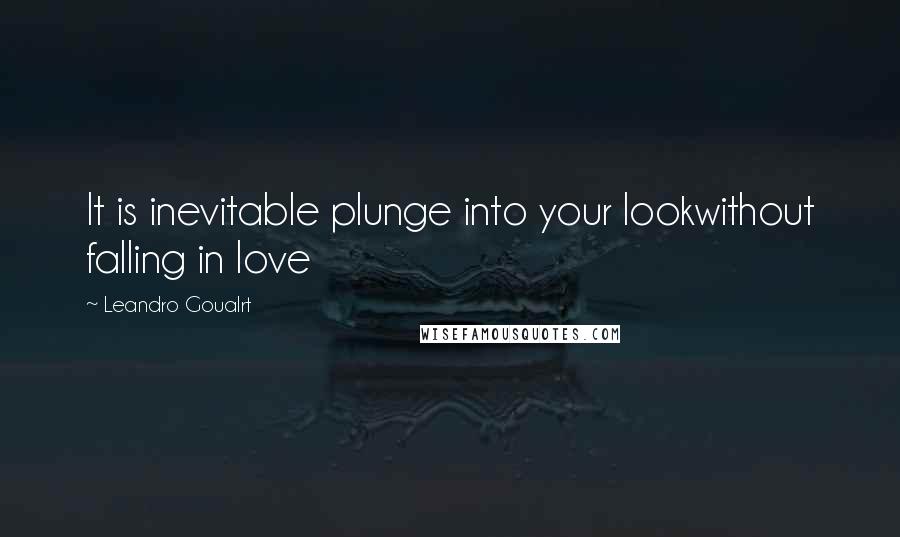 Leandro Goualrt Quotes: It is inevitable plunge into your lookwithout falling in love