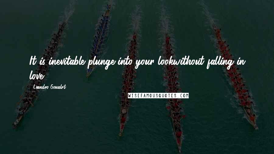 Leandro Goualrt Quotes: It is inevitable plunge into your lookwithout falling in love