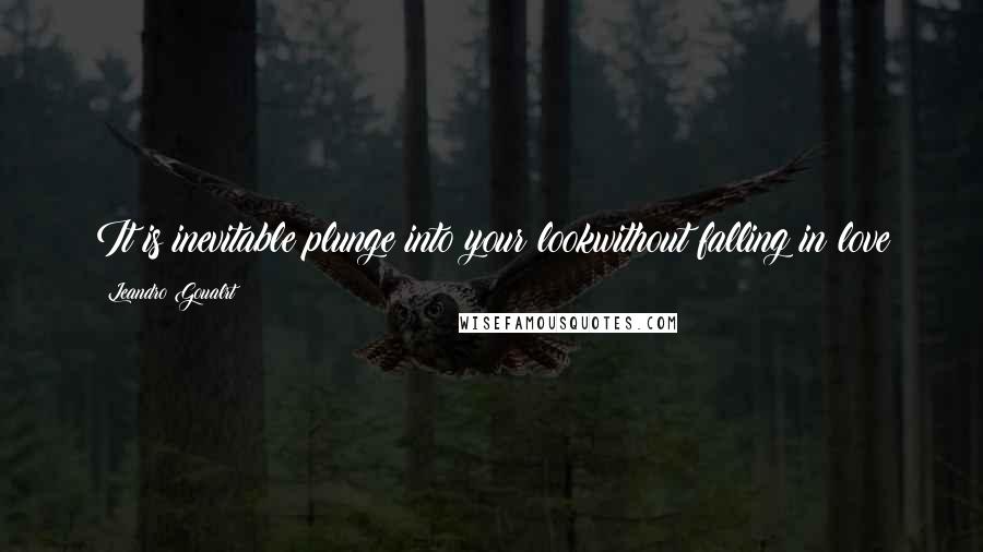 Leandro Goualrt Quotes: It is inevitable plunge into your lookwithout falling in love