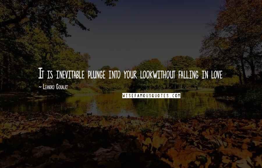 Leandro Goualrt Quotes: It is inevitable plunge into your lookwithout falling in love