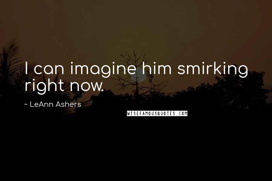 LeAnn Ashers Quotes: I can imagine him smirking right now.