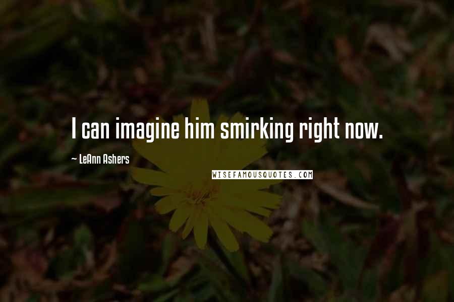 LeAnn Ashers Quotes: I can imagine him smirking right now.